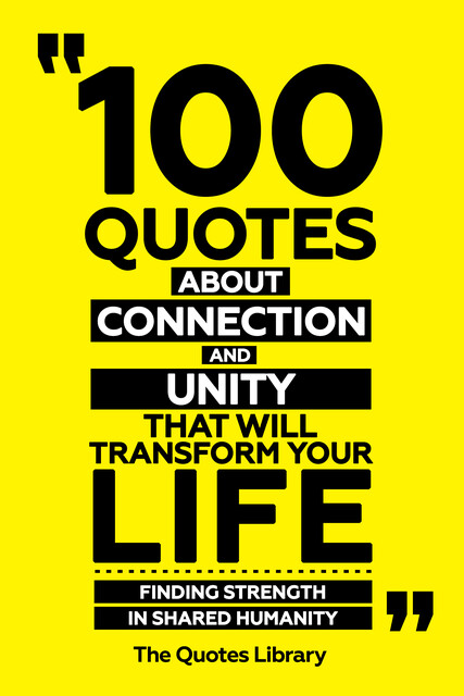 100 Quotes About Connection And Unity That Will Transform Your Life – Finding Strength In Shared Humanity, The Quotes Library