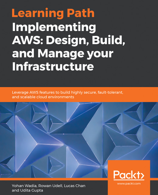 Implementing AWS: Design, Build, and Manage your Infrastructure, Yohan Wadia, Lucas Chan, Rowan Udell, Udita Gupta