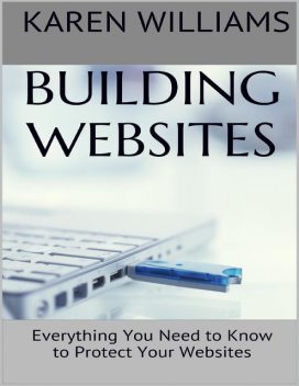 Building Websites: Everything You Need to Know to Protect Your Websites, Karen Williams