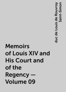Memoirs of Louis XIV and His Court and of the Regency — Volume 09, duc de Louis de Rouvroy Saint-Simon