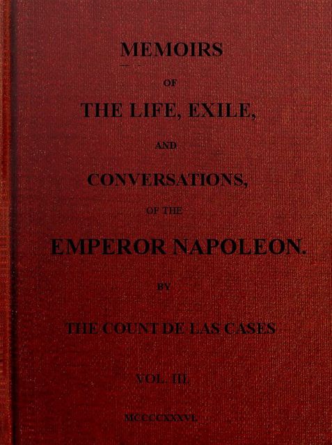 Memoirs of the life, exile, and conversations of the Emperor Napoleon. (Vol. III), Emmanuel-Auguste-Dieudonné Las Cases