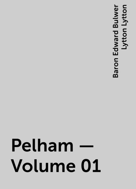 Pelham — Volume 01, Baron Edward Bulwer Lytton Lytton