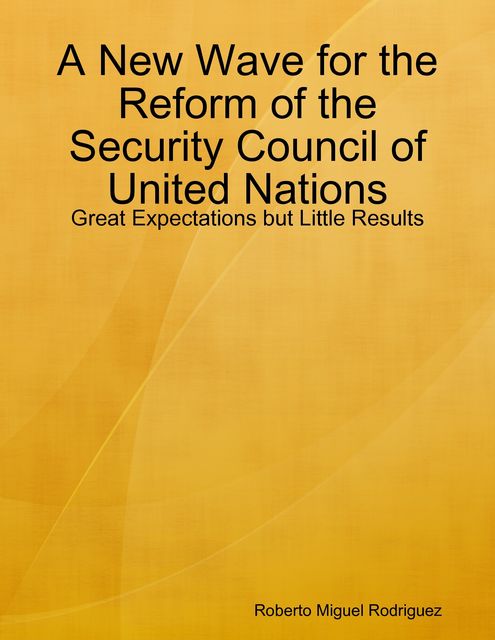 A New Wave for the Reform of the Security Council of United Nations – Great Expectations but Little Results, Roberto Miguel Rodriguez