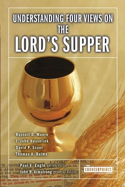 Understanding Four Views on the Lord's Supper, David P. Scaer, I. John Hesselink, John H. Armstrong, Paul E. Engle, Russell D. Moore, Thomas A. Baima