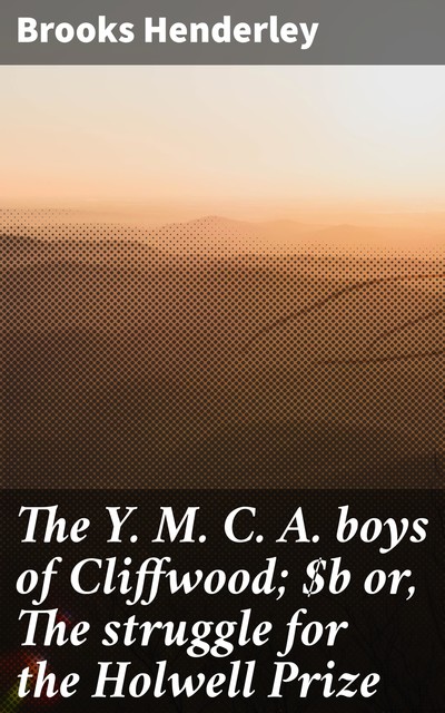 The Y. M. C. A. boys of Cliffwood; or, The struggle for the Holwell Prize, Brooks Henderley