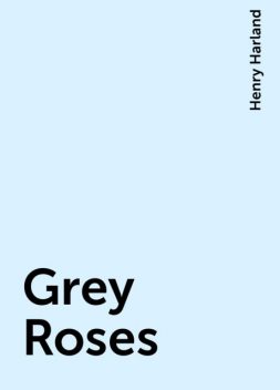 Grey Roses, Henry Harland