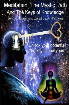 Meditation, the Mystic Path, and the Keys of Knowledge: Unlock Your Potential! The Key Is Now Yours!, Sean Williams