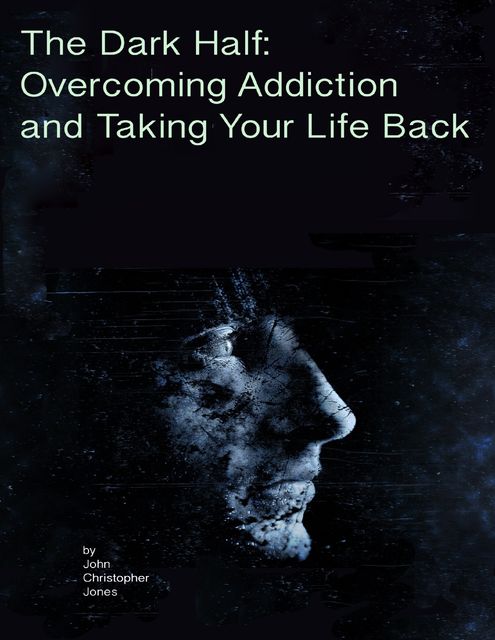 The Dark Half: Overcoming Addiction and Taking Your Life Back, John Jones
