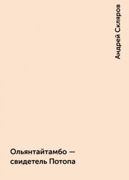 Ольянтайтамбо - свидетель Потопа, Андрей Скляров