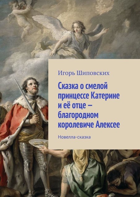 Сказка о смелой принцессе Катерине и ее отце — благородном королевиче Алексее, Игорь Шиповских