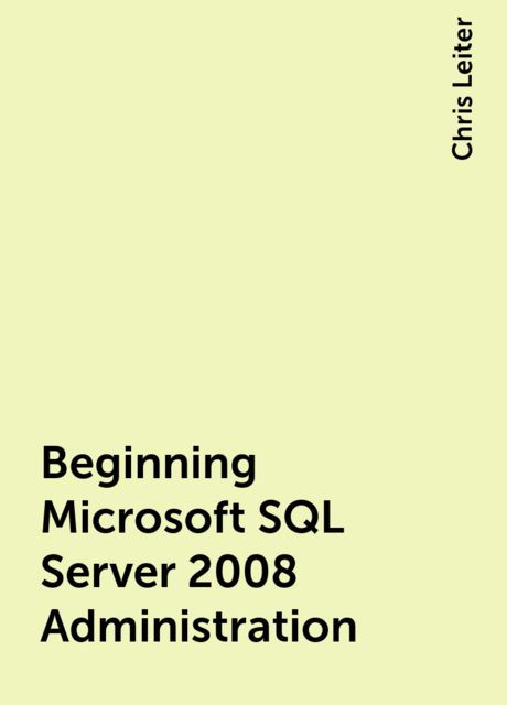 Beginning Microsoft SQL Server 2008 Administration, Chris Leiter