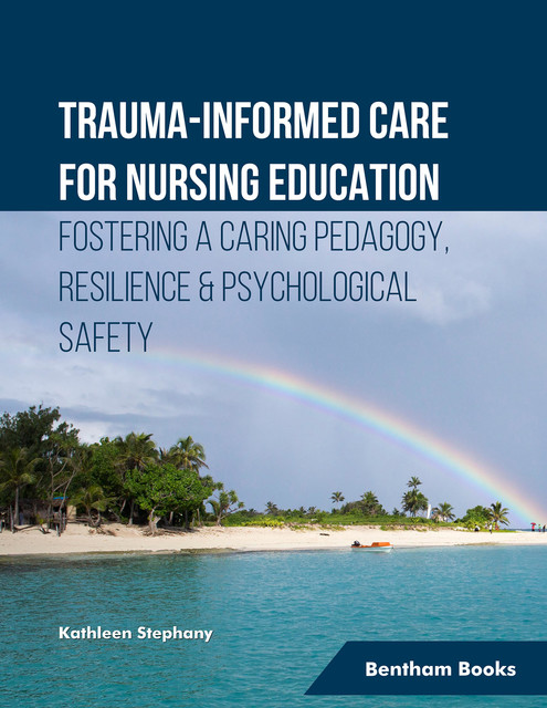 Trauma-informed Care for Nursing Education Fostering a Caring Pedagogy, Resilience & Psychological Safety, Kathleen Stephany