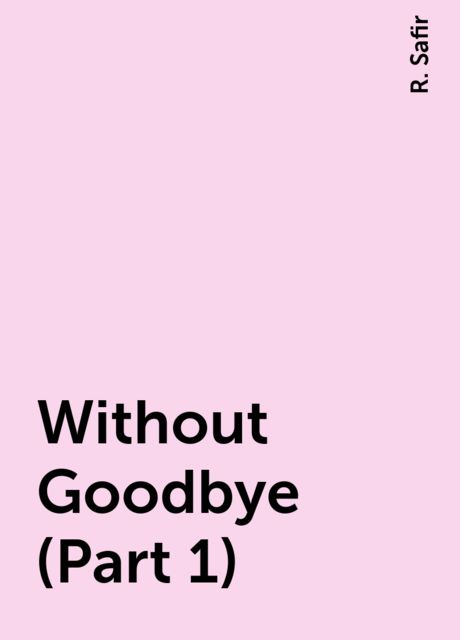 Without Goodbye (Part 1), R. Safir