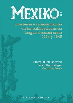 Mexiko: presencia y representación en las publicaciones en lengua alemana entre 1914 y 1945, Bernd Hausberger, Emma Julieta Barreiro