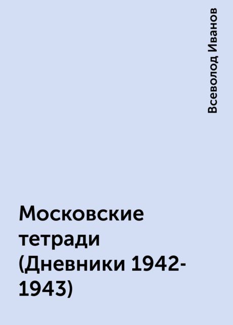 Московские тетради (Дневники 1942-1943), Всеволод Иванов