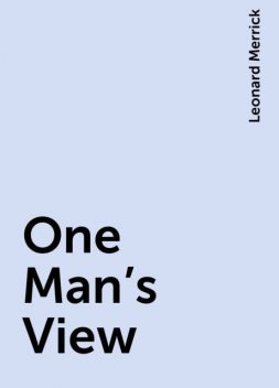 One Man's View, Leonard Merrick
