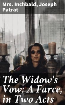 The Widow's Vow: A Farce, in Two Acts, Inchbald, Joseph Patrat