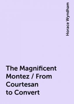 The Magnificent Montez / From Courtesan to Convert, Horace Wyndham