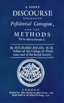 A Short Discourse Concerning Pestilential Contagion, and the Methods to Be Used to Prevent It, Richard Mead
