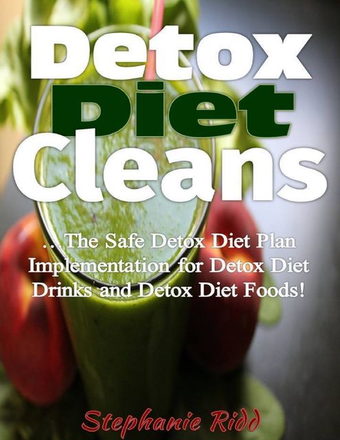 Detox Diet Cleans – The Safe Detox Diet Plan Implementation for Detox Diet Drinks and Detox Diet Foods!, Stephanie Ridd