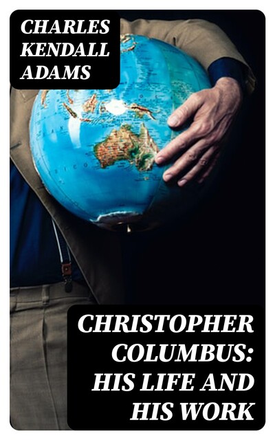 Christopher Columbus: His Life and His Work, Charles Kendall Adams