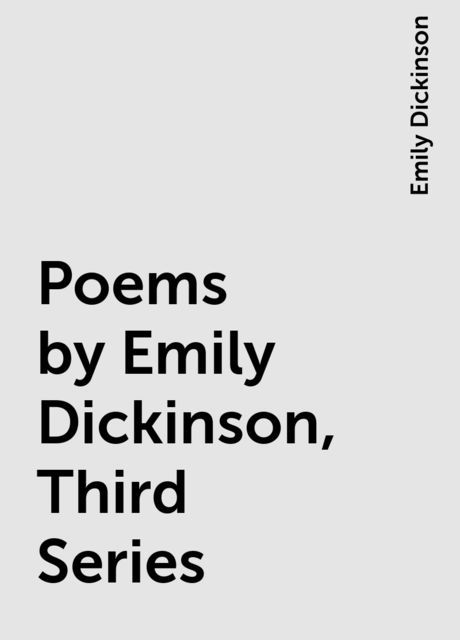 Poems by Emily Dickinson, Third Series, Emily Dickinson