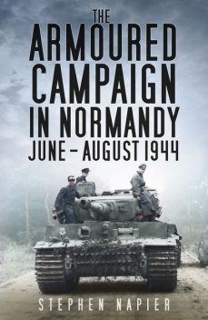 The Armoured Campaign in Normandy June-August 1944, Stephen Napier
