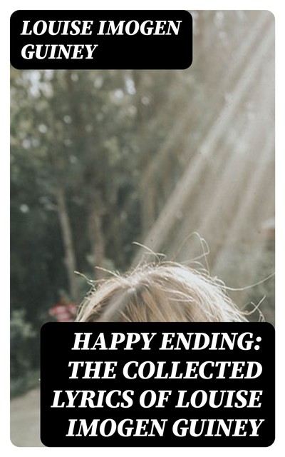 Happy Ending: The Collected Lyrics of Louise Imogen Guiney, Louise Imogen Guiney