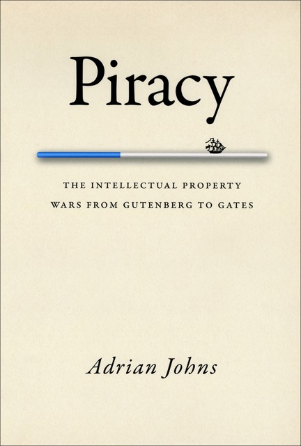 Piracy: the intellectual property wars from Gutenberg to Gates, Adrian Johns