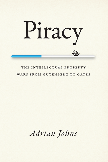 Piracy: the intellectual property wars from Gutenberg to Gates, Adrian Johns