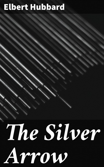 The Silver Arrow, Elbert Hubbard