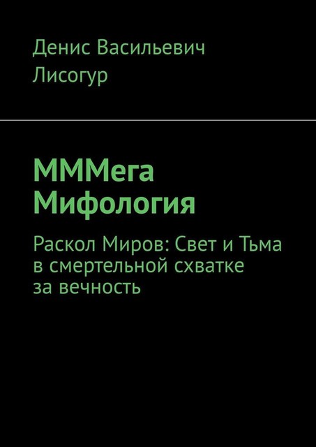 МММега Мифология. Раскол Миров: Свет и Тьма в смертельной схватке за вечность, Денис Лисогур