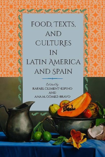 Food, Texts, and Cultures in Latin America and Spain, Ana M. Gómez-Bravo, Rafael Climent-Espino
