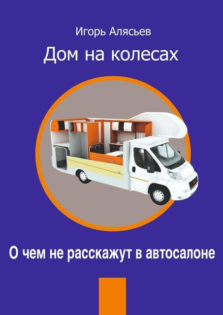 Дом на колесах. О чем не расскажут в автосалоне, Игорь Алясьев