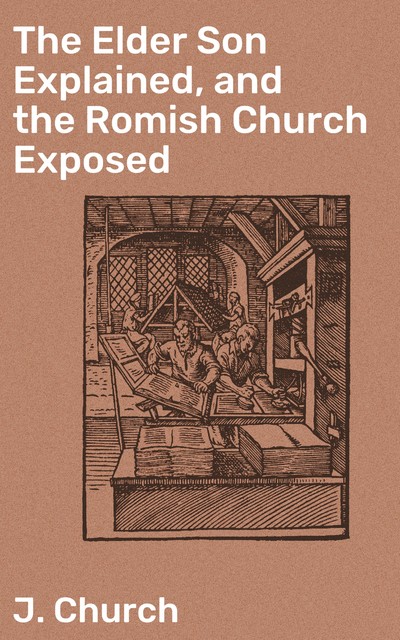 The Elder Son Explained, and the Romish Church Exposed, J. Church