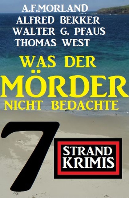 Was der Killer nicht bedachte: 7 Strand Krimis, Alfred Bekker, Morland A.F., Thomas West, Walter G. Pfaus