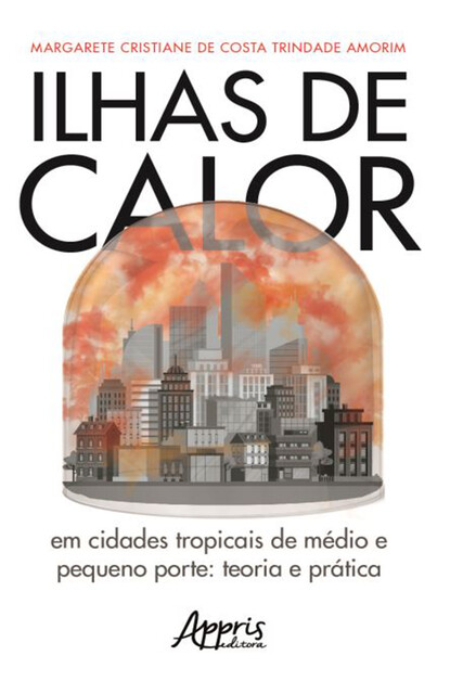 Ilhas de Calor em Cidades Tropicais de Médio e Pequeno Porte: Teoria e Prática, Margarete Cristiane de Costa Trindade Amorim