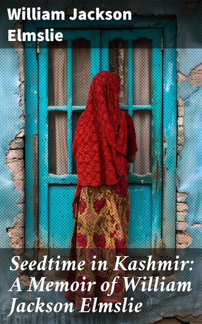 Seedtime in Kashmir: A Memoir of William Jackson Elmslie, Margaret Duncan Elmslie, William Burns Thomson