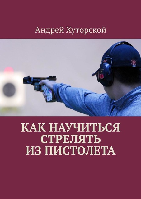 Как научиться стрелять из пистолета, Андрей Хуторской