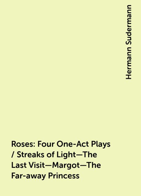 Roses: Four One-Act Plays / Streaks of Light—The Last Visit—Margot—The Far-away Princess, Hermann Sudermann