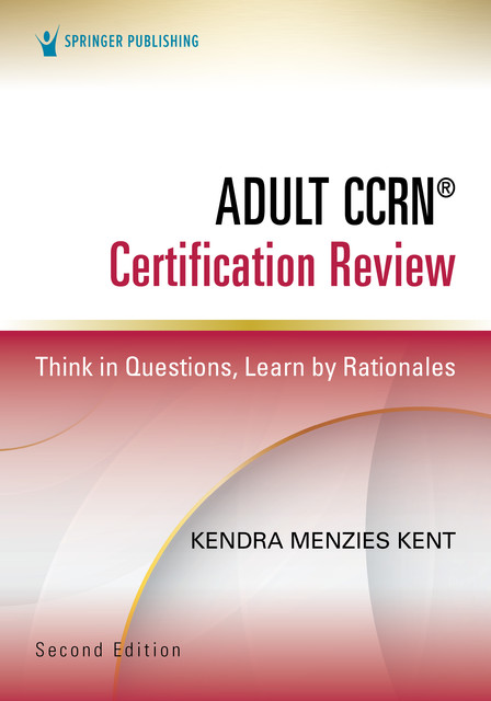 Adult CCRN® Certification Review, Second Edition, M.S, RN, CCRN, CNRN, SCRN, TCRN, CENP, Kendra Menzies Kent
