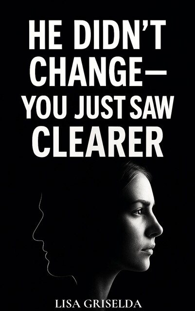 He Didn’t Change—You Just Saw Clearer, Lisa Griselda