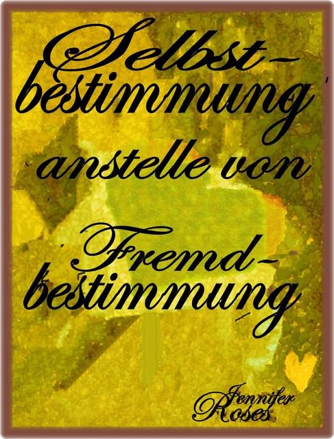 Selbstbestimmung anstelle von Fremdbestimmung, Jennifer Roses