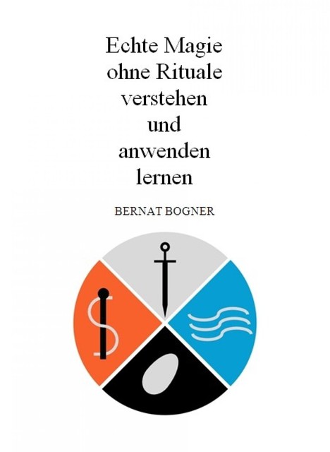 Echte Magie ohne Rituale verstehen und anwenden lernen, Bernat Bogner