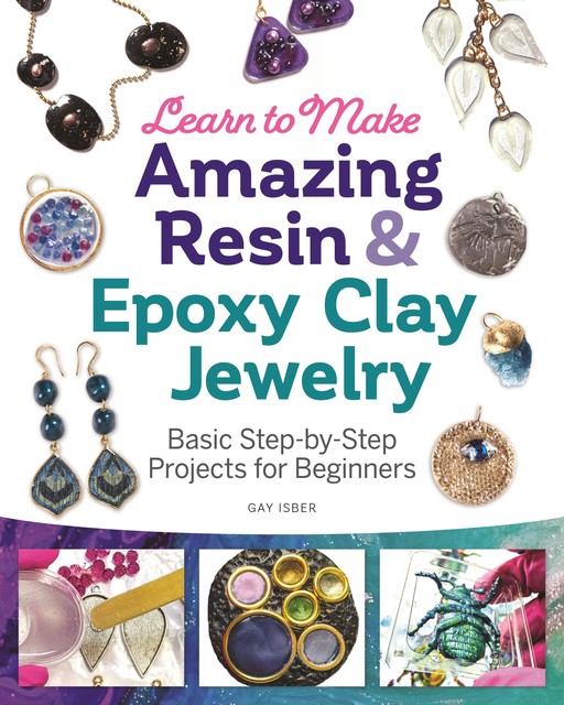 Learn to Make Amazing Resin & Epoxy Clay Jewelry, Gay Isber