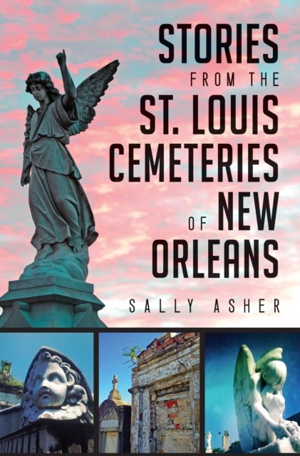 Stories from the St. Louis Cemeteries of New Orleans, Sally Asher