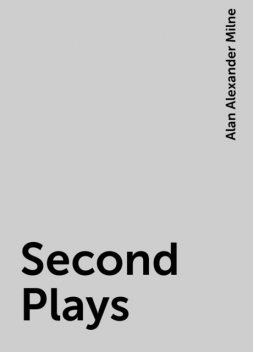 Second Plays, Alan Alexander Milne