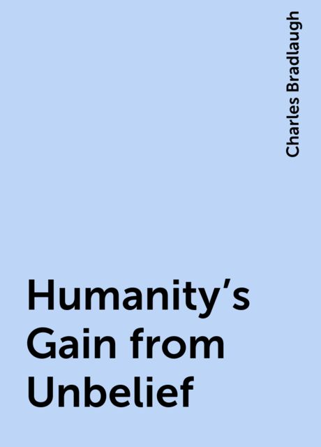 Humanity's Gain from Unbelief, Charles Bradlaugh