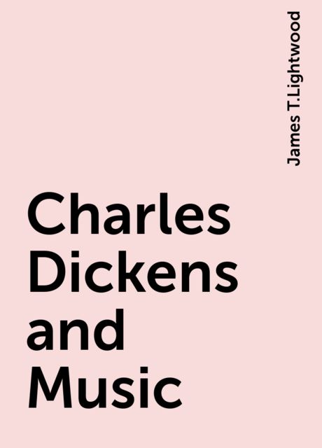 Charles Dickens and Music, James T.Lightwood