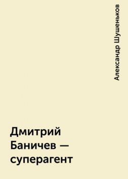 Дмитрий Баничев – суперагент, Александр Шушеньков